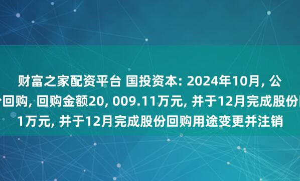 财富之家配资平台 国投资本: 2024年10月, 公司顺利完成首次股份回购, 回购金额20, 009.11万元, 并于12月完成股份回购用途变更并注销