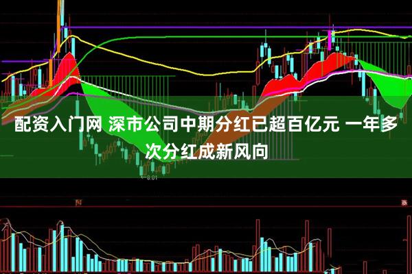 配资入门网 深市公司中期分红已超百亿元 一年多次分红成新风向
