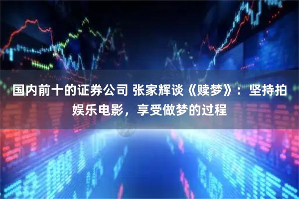 国内前十的证券公司 张家辉谈《赎梦》：坚持拍娱乐电影，享受做梦的过程