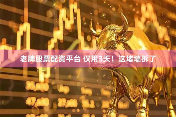 老牌股票配资平台 仅用3天！这堵墙拆了